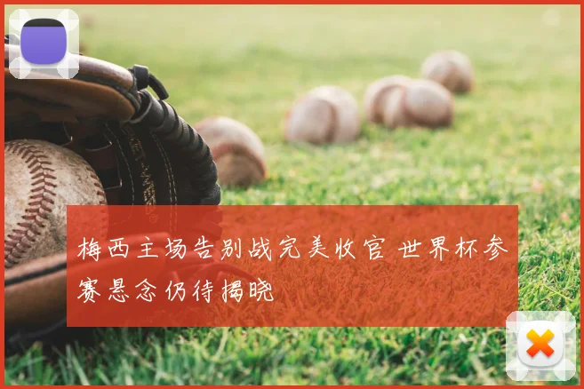梅西主场告别战完美收官 世界杯参赛悬念仍待揭晓