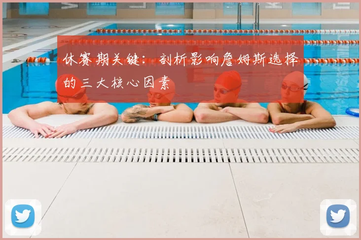 休赛期关键:剖析影响詹姆斯选择的三大核心因素