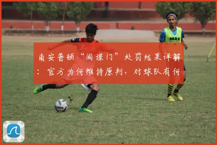 南安普顿“间谍门”处罚结果详解：官方为何维持原判，对球队有何影响