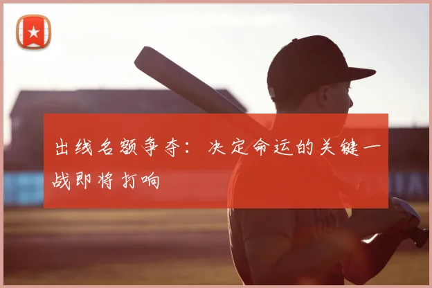 出线名额争夺：决定命运的关键一战即将打响