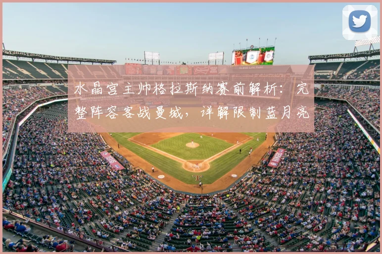 水晶宫主帅格拉斯纳赛前解析：完整阵容客战曼城，详解限制蓝月亮进攻的防守策略