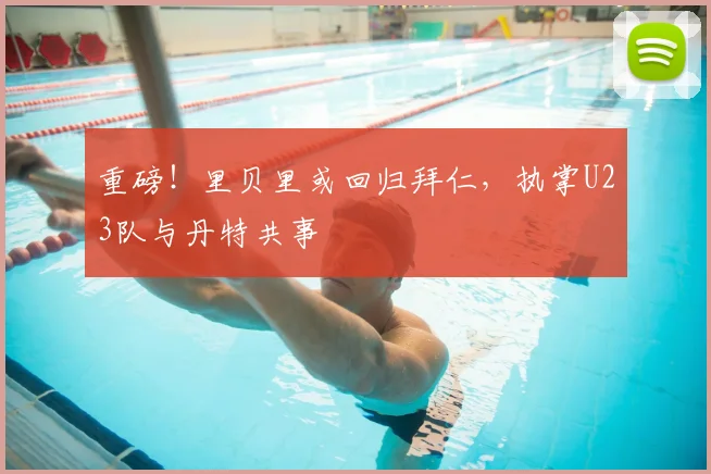 重磅！里贝里或回归拜仁，执掌U23队与丹特共事